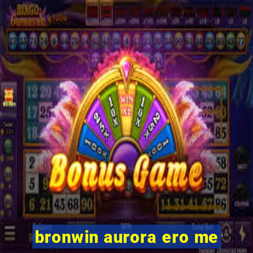 bronwin aurora ero me